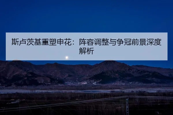 斯卢茨基重塑申花：阵容调整与争冠前景深度解析