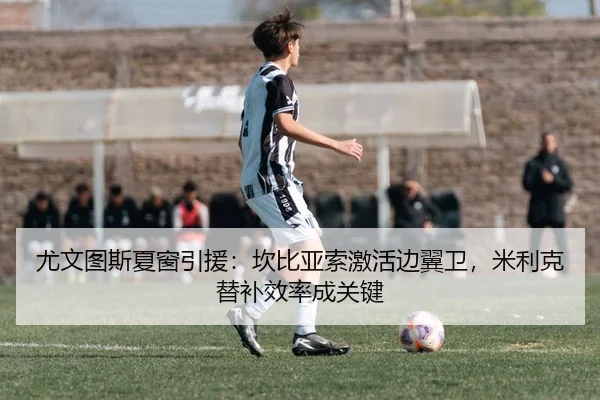 尤文图斯夏窗引援：坎比亚索激活边翼卫，米利克替补效率成关键