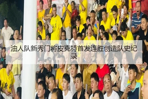 油人队新秀门将皮克特首发连胜创造队史纪录