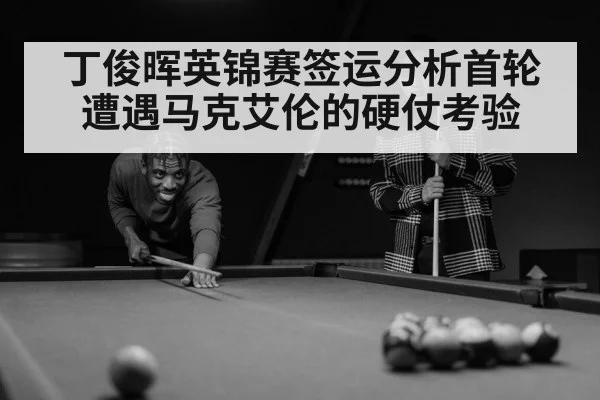丁俊晖英锦赛签运分析首轮遭遇马克艾伦的硬仗考验