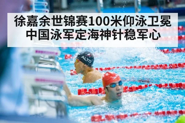 徐嘉余世锦赛100米仰泳卫冕 中国泳军定海神针稳军心