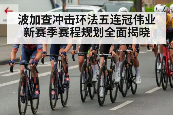 波加查冲击环法五连冠伟业 新赛季赛程规划全面揭晓