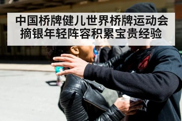 中国桥牌健儿世界桥牌运动会摘银年轻阵容积累宝贵经验